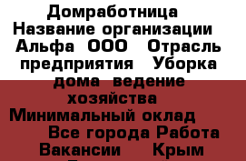 Домработница › Название организации ­ Альфа, ООО › Отрасль предприятия ­ Уборка дома, ведение хозяйства › Минимальный оклад ­ 10 000 - Все города Работа » Вакансии   . Крым,Бахчисарай